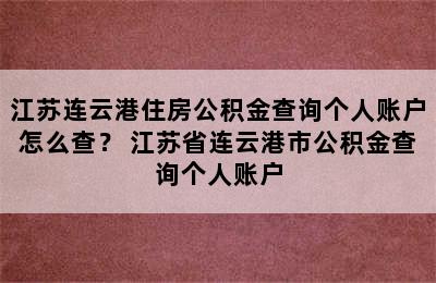 江苏连云港住房公积金查询个人账户怎么查？ 江苏省连云港市公积金查询个人账户